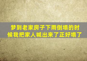 梦到老家房子下雨倒塌的时候我把家人喊出来了正好塌了