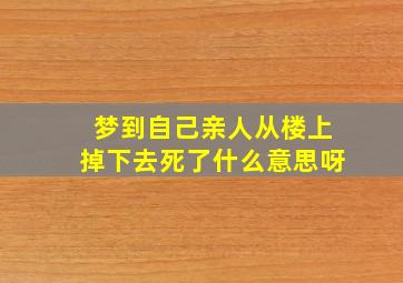 梦到自己亲人从楼上掉下去死了什么意思呀