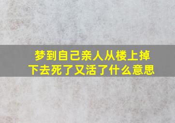 梦到自己亲人从楼上掉下去死了又活了什么意思