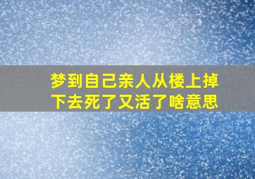 梦到自己亲人从楼上掉下去死了又活了啥意思