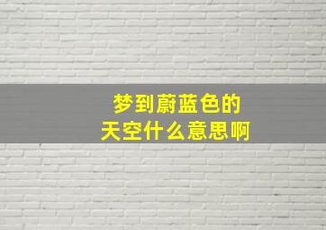 梦到蔚蓝色的天空什么意思啊