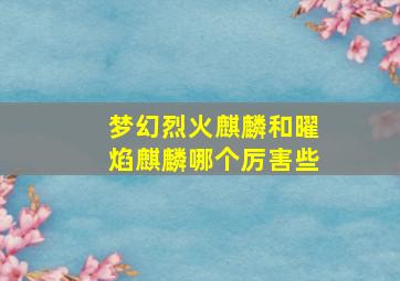 梦幻烈火麒麟和曜焰麒麟哪个厉害些