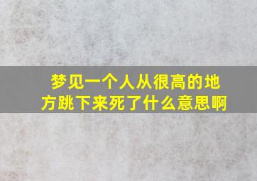 梦见一个人从很高的地方跳下来死了什么意思啊