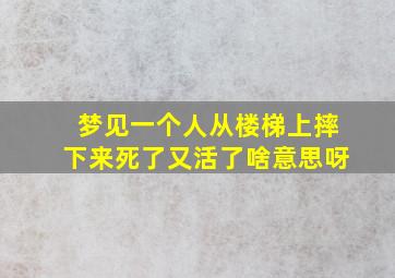 梦见一个人从楼梯上摔下来死了又活了啥意思呀