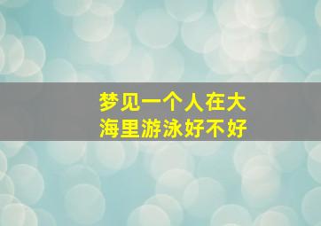 梦见一个人在大海里游泳好不好