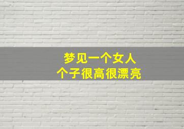 梦见一个女人个子很高很漂亮