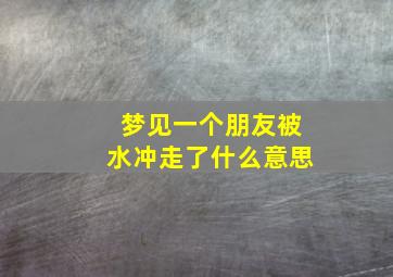 梦见一个朋友被水冲走了什么意思