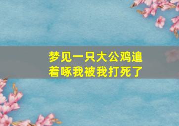 梦见一只大公鸡追着啄我被我打死了