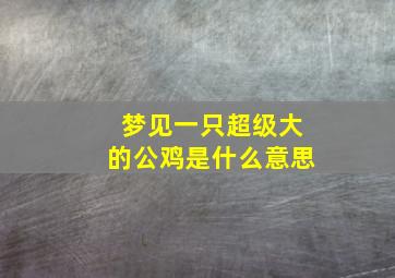 梦见一只超级大的公鸡是什么意思