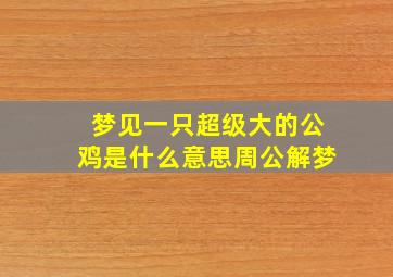 梦见一只超级大的公鸡是什么意思周公解梦