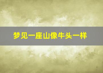 梦见一座山像牛头一样