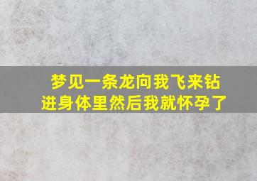 梦见一条龙向我飞来钻进身体里然后我就怀孕了