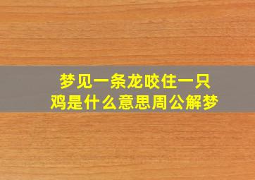 梦见一条龙咬住一只鸡是什么意思周公解梦