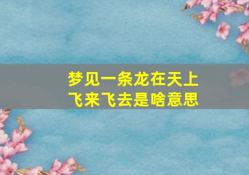 梦见一条龙在天上飞来飞去是啥意思