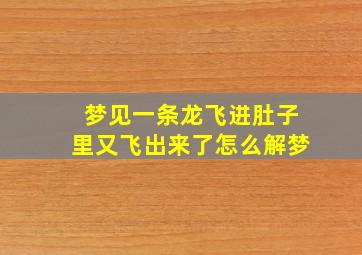 梦见一条龙飞进肚子里又飞出来了怎么解梦