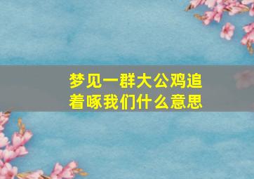 梦见一群大公鸡追着啄我们什么意思