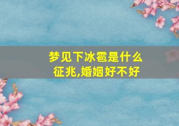 梦见下冰雹是什么征兆,婚姻好不好