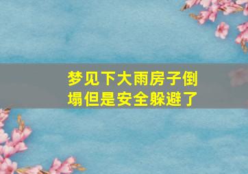 梦见下大雨房子倒塌但是安全躲避了