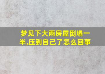 梦见下大雨房屋倒塌一半,压到自己了怎么回事