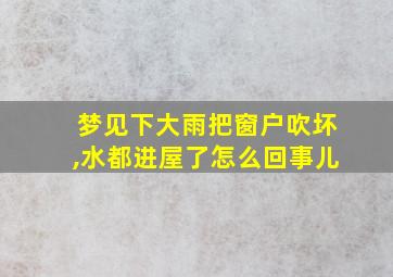 梦见下大雨把窗户吹坏,水都进屋了怎么回事儿