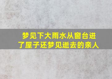 梦见下大雨水从窗台进了屋子还梦见逝去的亲人