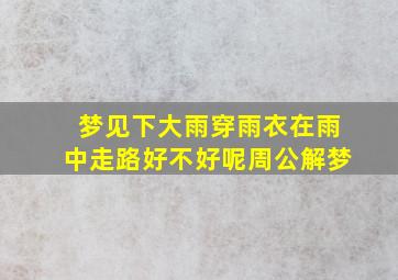 梦见下大雨穿雨衣在雨中走路好不好呢周公解梦