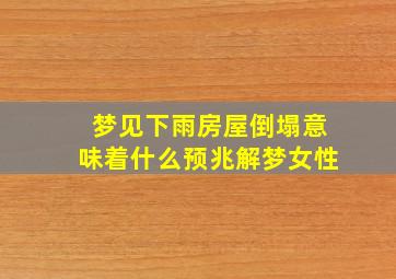 梦见下雨房屋倒塌意味着什么预兆解梦女性