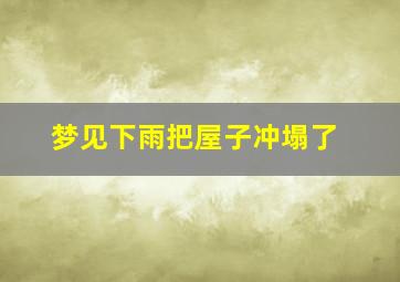 梦见下雨把屋子冲塌了