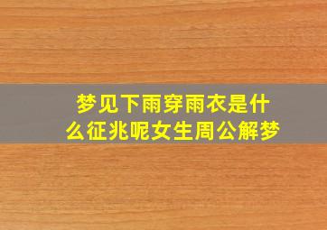 梦见下雨穿雨衣是什么征兆呢女生周公解梦