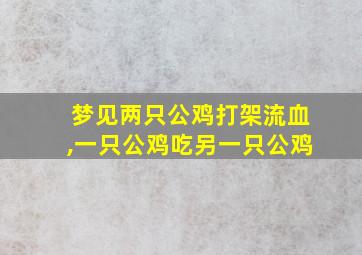 梦见两只公鸡打架流血,一只公鸡吃另一只公鸡