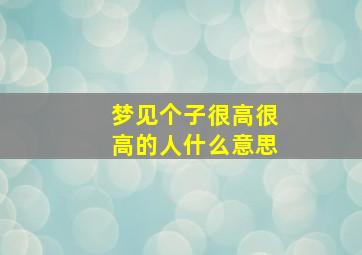 梦见个子很高很高的人什么意思