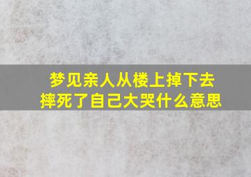 梦见亲人从楼上掉下去摔死了自己大哭什么意思