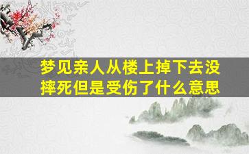 梦见亲人从楼上掉下去没摔死但是受伤了什么意思