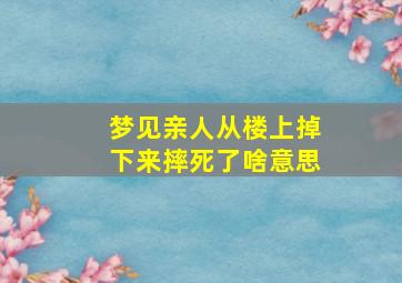 梦见亲人从楼上掉下来摔死了啥意思