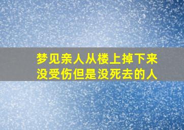 梦见亲人从楼上掉下来没受伤但是没死去的人