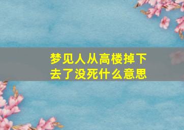 梦见人从高楼掉下去了没死什么意思