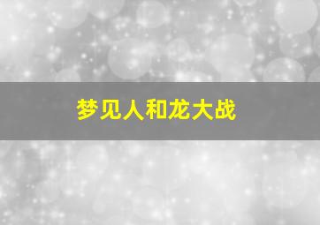 梦见人和龙大战