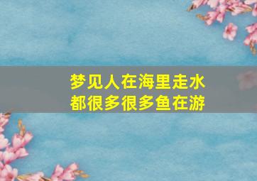 梦见人在海里走水都很多很多鱼在游