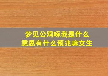 梦见公鸡啄我是什么意思有什么预兆嘛女生