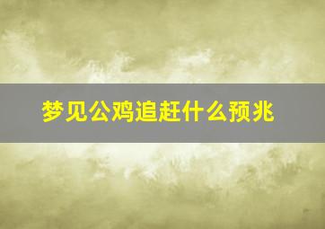 梦见公鸡追赶什么预兆