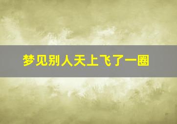 梦见别人天上飞了一圈