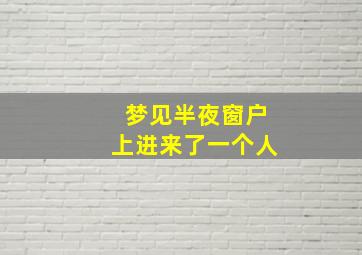 梦见半夜窗户上进来了一个人