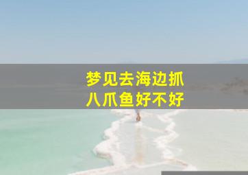 梦见去海边抓八爪鱼好不好