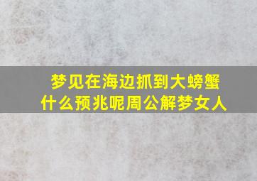 梦见在海边抓到大螃蟹什么预兆呢周公解梦女人