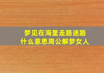 梦见在海里走路迷路什么意思周公解梦女人