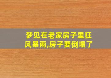 梦见在老家房子里狂风暴雨,房子要倒塌了