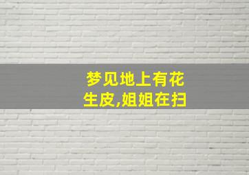 梦见地上有花生皮,姐姐在扫