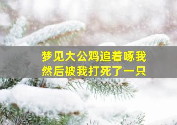 梦见大公鸡追着啄我然后被我打死了一只