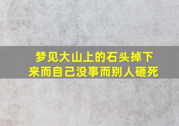 梦见大山上的石头掉下来而自己没事而别人砸死