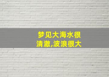 梦见大海水很清澈,波浪很大